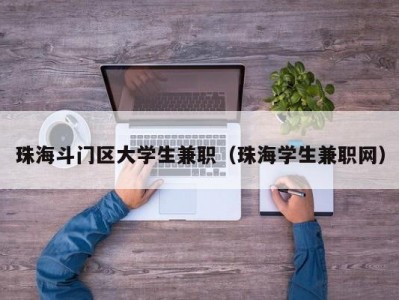 珠海斗门区大学生兼职（珠海学生兼职网）