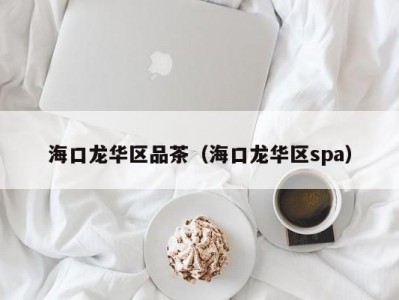 海口龙华区品茶（海口龙华区spa）