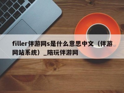 filler伴游网s是什么意思中文（伴游网站系统）_陪玩伴游网