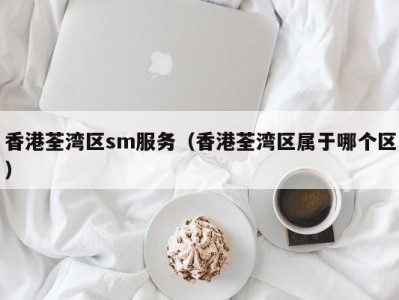 香港荃湾区sm服务（香港荃湾区属于哪个区）