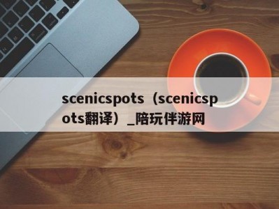 scenicspots（scenicspots翻译）_陪玩伴游网