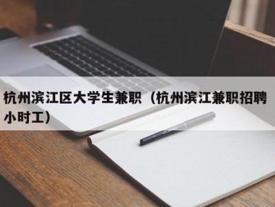 杭州滨江区大学生兼职（杭州滨江兼职招聘 小时工）