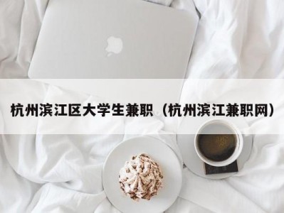 杭州滨江区大学生兼职（杭州滨江兼职网）