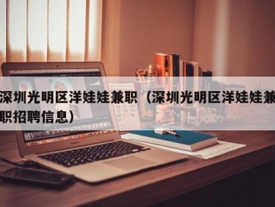 深圳光明区洋娃娃兼职（深圳光明区洋娃娃兼职招聘信息）