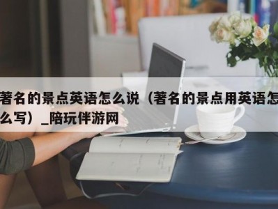 著名的景点英语怎么说（著名的景点用英语怎么写）_陪玩伴游网