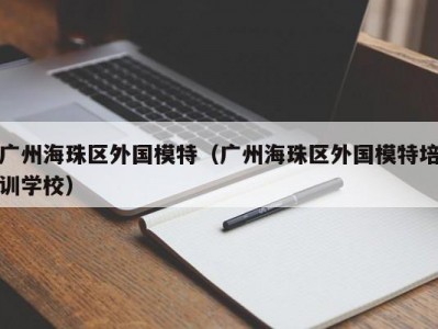 广州海珠区外国模特（广州海珠区外国模特培训学校）