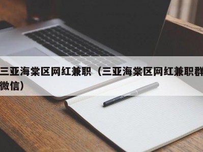 三亚海棠区网红兼职（三亚海棠区网红兼职群微信）