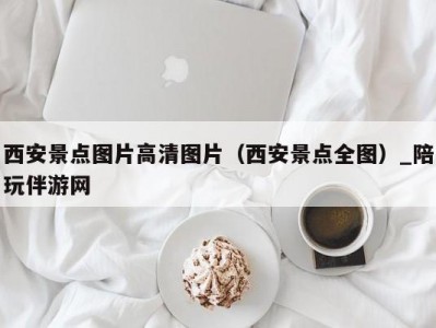 西安景点图片高清图片（西安景点全图）_陪玩伴游网