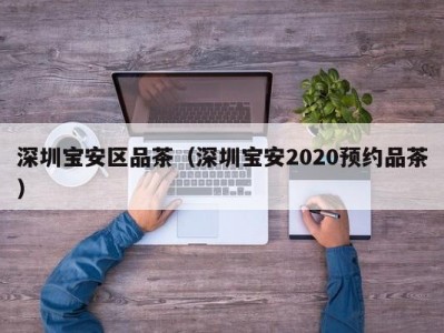 深圳宝安区品茶（深圳宝安2020预约品茶）