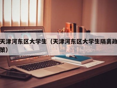 天津河东区大学生（天津河东区大学生隔离政策）