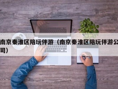 南京秦淮区陪玩伴游（南京秦淮区陪玩伴游公司）