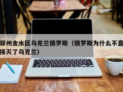 郑州金水区乌克兰俄罗斯（俄罗斯为什么不直接灭了乌克兰）