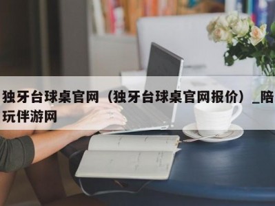 独牙台球桌官网（独牙台球桌官网报价）_陪玩伴游网