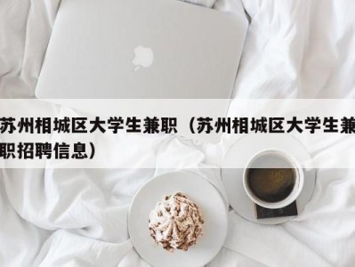 苏州相城区大学生兼职（苏州相城区大学生兼职招聘信息）