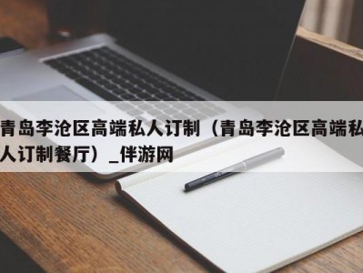 青岛李沧区高端私人订制（青岛李沧区高端私人订制餐厅）_伴游网