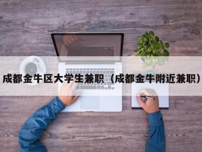 成都金牛区大学生兼职（成都金牛附近兼职）