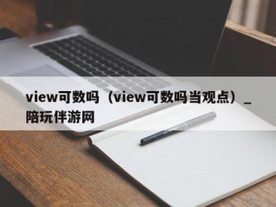 view可数吗（view可数吗当观点）_陪玩伴游网