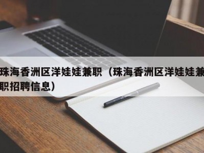 珠海香洲区洋娃娃兼职（珠海香洲区洋娃娃兼职招聘信息）