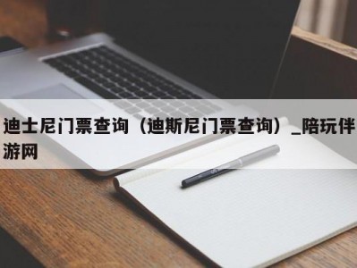 迪士尼门票查询（迪斯尼门票查询）_陪玩伴游网