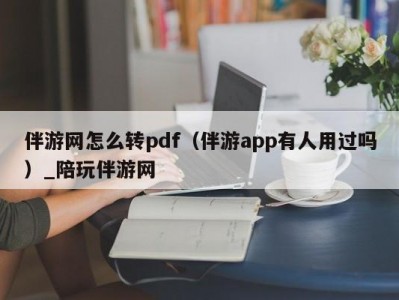 伴游网怎么转pdf（伴游app有人用过吗）_陪玩伴游网