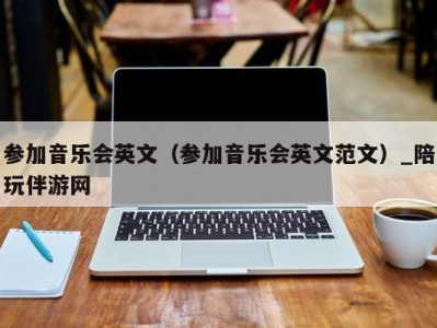 参加音乐会英文（参加音乐会英文范文）_陪玩伴游网