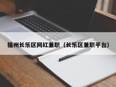 福州长乐区网红兼职（长乐区兼职平台）