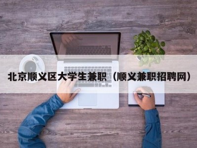 北京顺义区大学生兼职（顺义兼职招聘网）