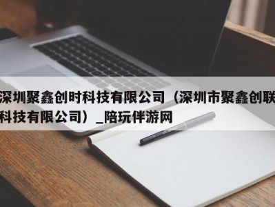 深圳聚鑫创时科技有限公司（深圳市聚鑫创联科技有限公司）_陪玩伴游网