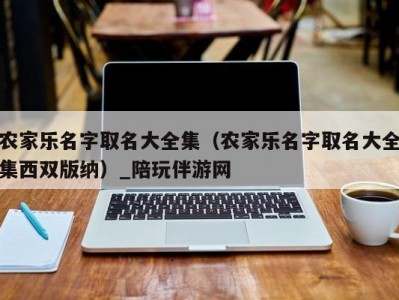 农家乐名字取名大全集（农家乐名字取名大全集西双版纳）_陪玩伴游网