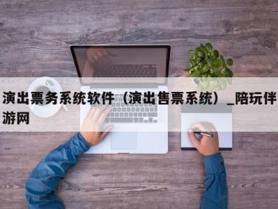 演出票务系统软件（演出售票系统）_陪玩伴游网