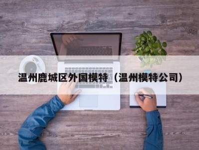 温州鹿城区外国模特（温州模特公司）