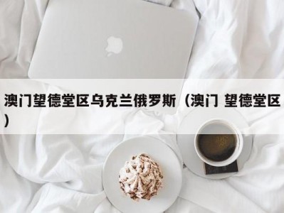 澳门望德堂区乌克兰俄罗斯（澳门 望德堂区）